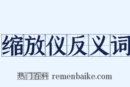 缩放仪反义词是什么意思的图片